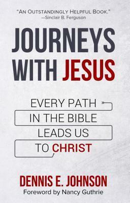 Journeys with Jesus: Every Path in the Bible Leads Us to Christ by Dennis Johnson, Dennis E. Johnson