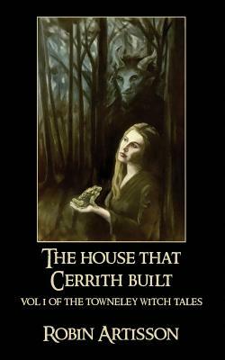 The House That Cerrith Built: Vol. 1 of the Towneley Witch Tales by Robin Artisson
