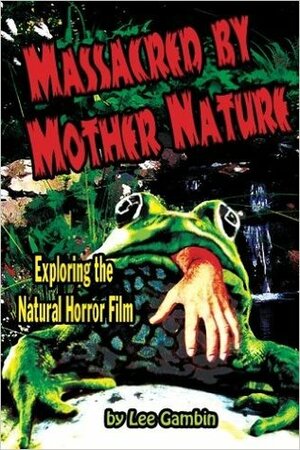 Massacred by Mother Nature: Exploring the Natural Horror Film by Lee Gambin