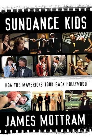 Sundance Kids: How the Mavericks Took Back Hollywood by James Mottram
