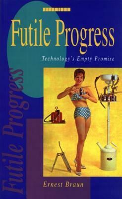 Futile Progress: Technology's Empty Promise by Ernest Braun
