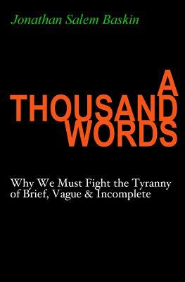 A Thousand Words: Why We Must Fight the Tyranny of Brief, Vague & Incomplete by Jonathan Salem Baskin