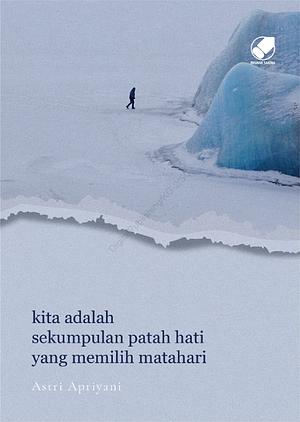 Kita Adalah Sekumpulan Patah Hati yang Memilih Matahari by Astri Apriyani