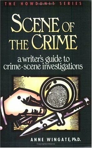 Scene of the Crime: A Writer 's Guide to Crime Scene Investigation by Anne Wingate