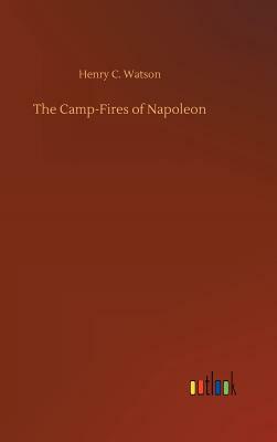 The Camp-Fires of Napoleon by Henry C. Watson