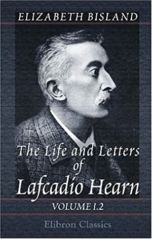 The Life And Letters Of Lafcadio Hearn: Volume 1 by Elizabeth Bisland