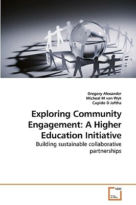 Exploring Community Engagement: A Higher Education Initiative by Micheal M, Gregory Alexander, Cupido D