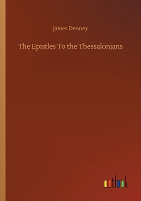 The Epistles To the Thessalonians by James Denney