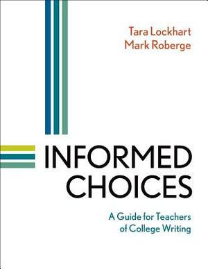 Informed Choices: A Guide for Teachers of College Writing by Mark Roberge, Tara Lockhart