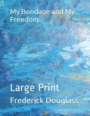 My Bondage and My Freedom: Large Print by Frederick Douglass