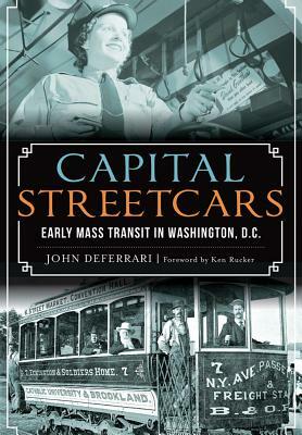 Capital Streetcars: Early Mass Transit in Washington, D.C. by John DeFerrari