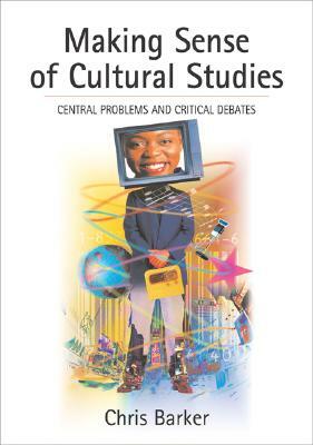 Making Sense of Cultural Studies: Central Problems and Critical Debates by Chris Barker