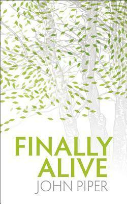 Finally Alive: What Happens When We Are Born Again? by John Piper