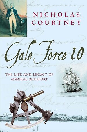Gale Force 10: The Life and Legacy of Admiral Beaufort by Nicholas Courtney