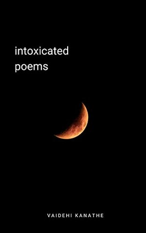 Intoxicated Poems by Vaidehi Kanathe