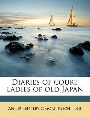 Diaries of Court Ladies of Old Japan by Kochi Doi, K. Chi Doi, Annie Shepley Omori