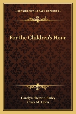 For the Children's Hour by Clara M. Lewis, Carolyn Sherwin Bailey