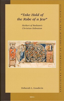 "take Hold of the Robe of a Jew": Herbert of Bosham's Christian Hebraism by Deborah Goodwin