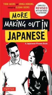 More Making Out in Japanese: Completely Revised and Expanded with New Manga Illustrations - A Japanese Language Phrase Book by Erika Hoburg, Todd Geers