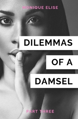 Dilemmas of a Damsel: Part III by Monique Elise