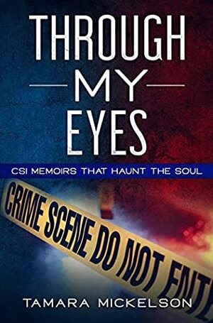 Through My Eyes: CSI Memoirs That Haunt the Soul by Tamara Mickelson