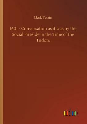 1601 - Conversation as It Was by the Social Fireside in the Time of the Tudors by Mark Twain