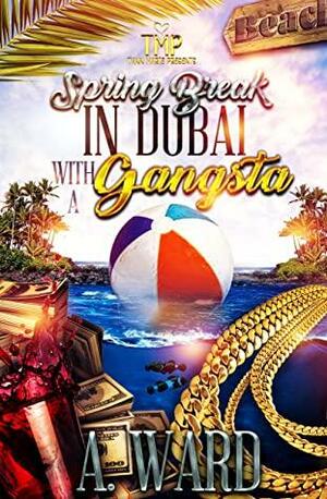 SPRING BREAK IN DUBAI WITH A GANGSTA by A. Ward