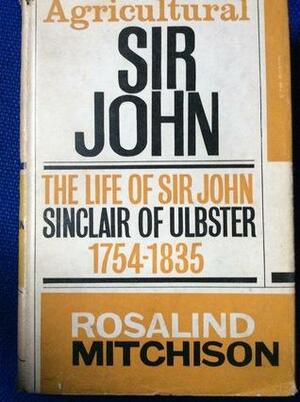 Agricultural Sir John: the life of Sir John Sinclair of Ulbster,1754 - 1835 by Rosalind Mitchison