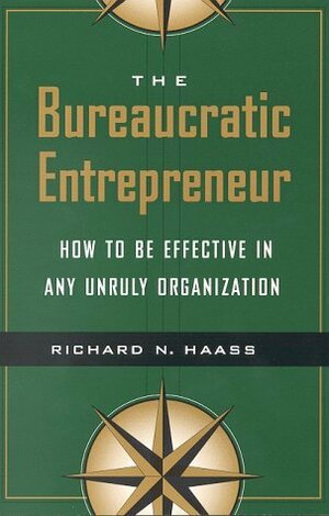 The Bureaucratic Entrepreneur: How to Be Effective in Any Unruly Organization by Richard N. Haass