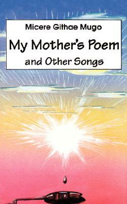 My Mother's Poem and Other Songs. Songs and Poems by Micere Githae Mugo