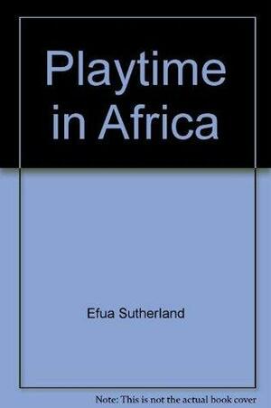 Playtime in Africa by Efua Sutherland, Willis E. Bell