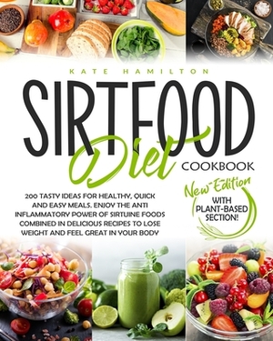 Sirtfood Diet Cookbook: 200 Tasty Ideas For Healthy, Quick And Easy Meals. Enjoy The Anti Inflammatory Power Of Sirtuine Foods Combined In Del by Kate Hamilton