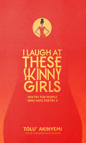 I Laugh At These Skinny Girls: Poetry For People Who Hate Poetry II by Tolu' Akinyemi
