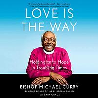 Love Is the Way: Holding on to Hope in Troubling Times by Bishop Michael B. Curry, Sara Grace