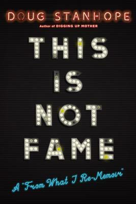 This Is Not Fame: A From What I Re-Memoir by Doug Stanhope