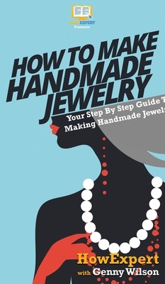 How To Make Handmade Jewelry: Your Step By Step Guide To Making Handmade Jewelry by Genny Wilson, Howexpert