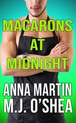 Macarons at Midnight: Just Desserts Book Three by M.J. O'Shea, Anna Martin