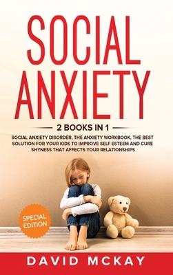 Social Anxiety: 2 Books in 1: Social Anxiety Disorder, The Anxiety Workbook, the Best Solution for Your Kids to Improve Self Esteem an by David McKay