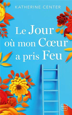 Le jour où mon cœur a pris feu by Katherine Center