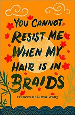 You Cannot Resist Me When My Hair Is in Braids by Frances Kai-Hwa Wang, Kristle Marshall