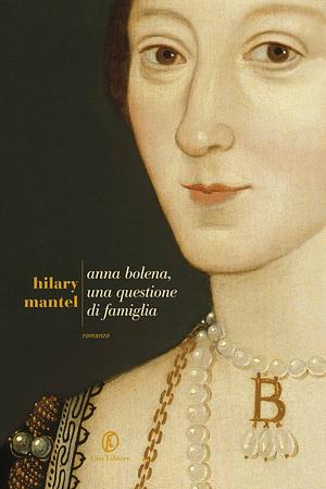 Anna Bolena, una questione di famiglia by Hilary Mantel