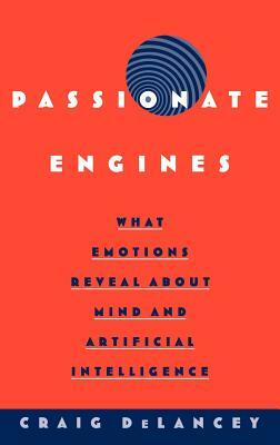 Passionate Engines: What Emotions Reveal about the Mind and Artificial Intelligence by Craig Delancey