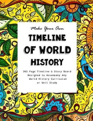 Make Your Own Timeline of World History: 365 Page Timeline & Story Board Designed to Accompany Any World History Curriculum or Unit Study by Sarah Janisse Brown