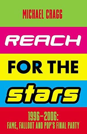 Reach for the Stars: 1996–2006: Fame, Fallout and Pop's Final Party by Michael Cragg, Michael Cragg