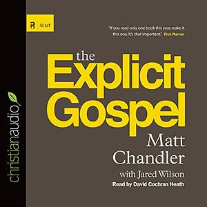The Explicit Gospel by Matt Chandler, Jared C. Wilson
