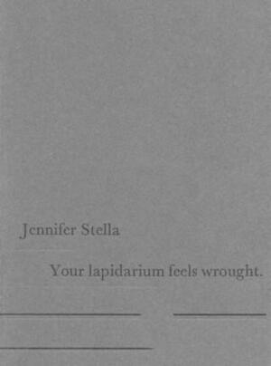 Your Lapidarium Feels Wrought by Jennifer Stella