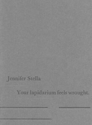 Your Lapidarium Feels Wrought by Jennifer Stella