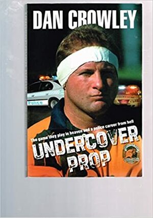 Undercover Prop: The Game They Play in Heaven and a Police Career from Hell by Dan Crowley