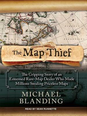 The Map Thief: The Gripping Story of an Esteemed Rare-Map Dealer Who Made Millions Stealing Priceless Maps by Michael Blanding