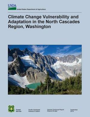 Climate Change Vulnerability and Adaptation in the North Cascades Region, Washington by U. S. Department of Agriculture